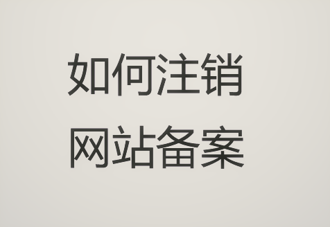 如何注销网站域名备案?网站备案注销流程介绍(网站怎么注销备案) 如何注销网站域名备案?网站备案注销流程介绍(网站怎么注销备案)